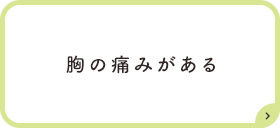 胸の痛みがある